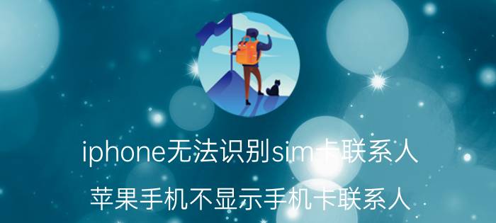 iphone无法识别sim卡联系人 苹果手机不显示手机卡联系人？